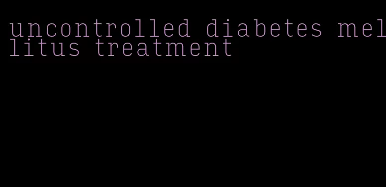 uncontrolled diabetes mellitus treatment