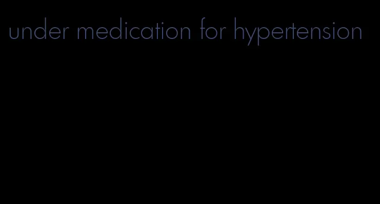 under medication for hypertension