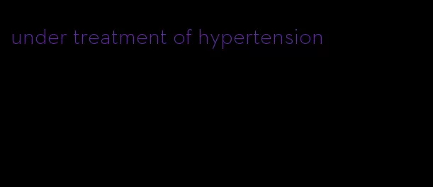 under treatment of hypertension