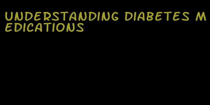 understanding diabetes medications