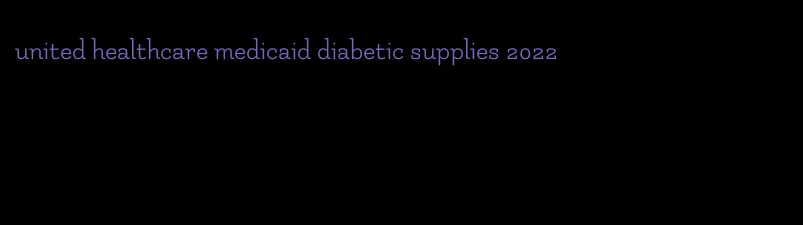 united healthcare medicaid diabetic supplies 2022