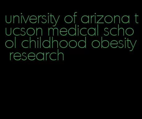 university of arizona tucson medical school childhood obesity research