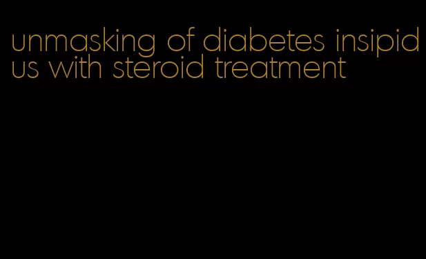 unmasking of diabetes insipidus with steroid treatment