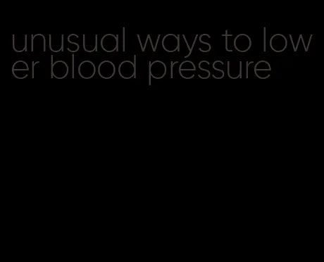 unusual ways to lower blood pressure