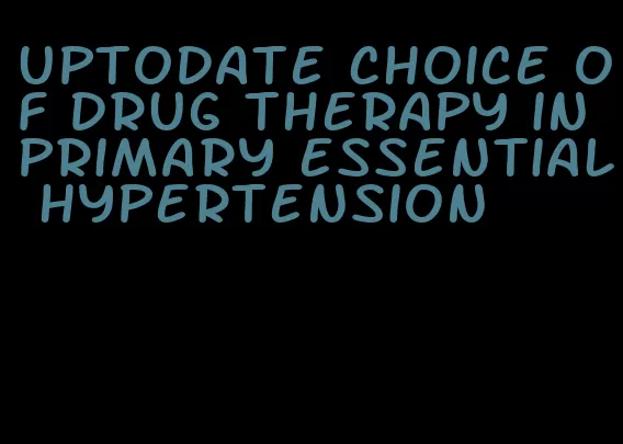 uptodate choice of drug therapy in primary essential hypertension