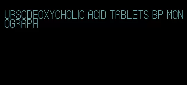 ursodeoxycholic acid tablets bp monograph