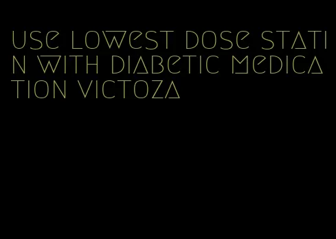 use lowest dose statin with diabetic medication victoza