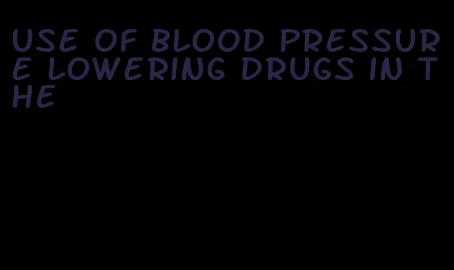 use of blood pressure lowering drugs in the