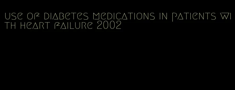 use of diabetes medications in patients with heart failure 2002