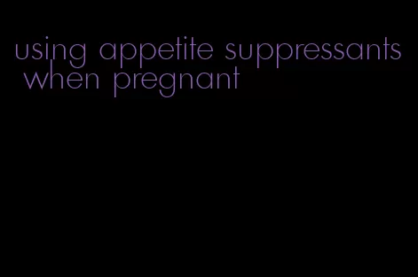 using appetite suppressants when pregnant