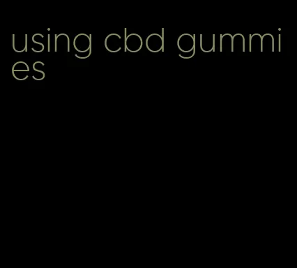 using cbd gummies