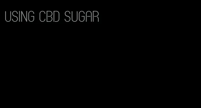 using cbd sugar