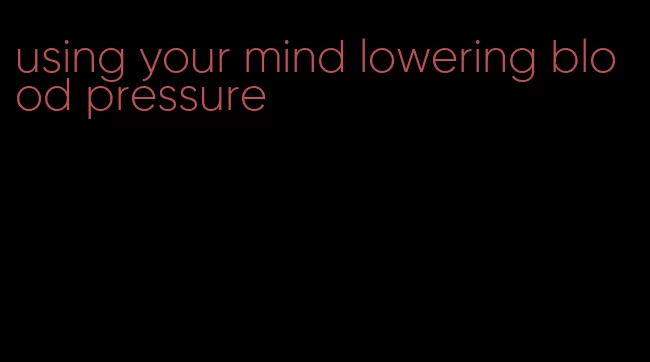 using your mind lowering blood pressure