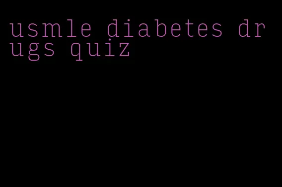 usmle diabetes drugs quiz