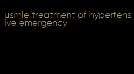usmle treatment of hypertensive emergency