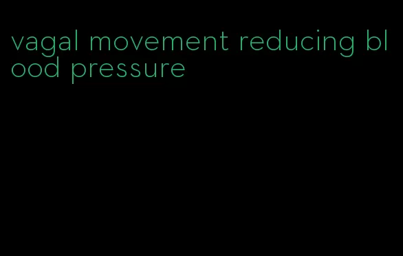 vagal movement reducing blood pressure