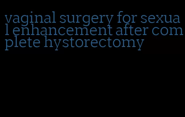 vaginal surgery for sexual enhancement after complete hystorectomy