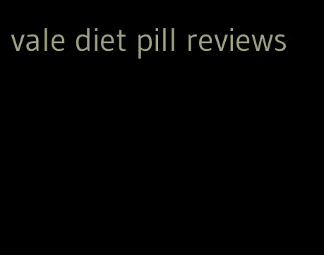 vale diet pill reviews