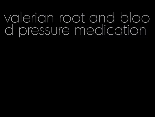 valerian root and blood pressure medication