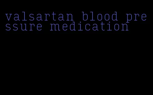 valsartan blood pressure medication