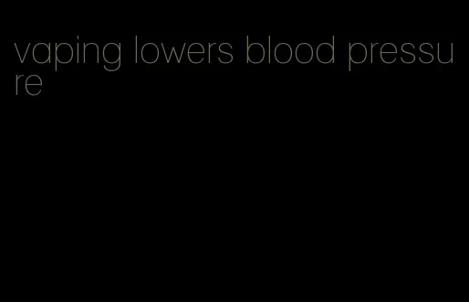 vaping lowers blood pressure