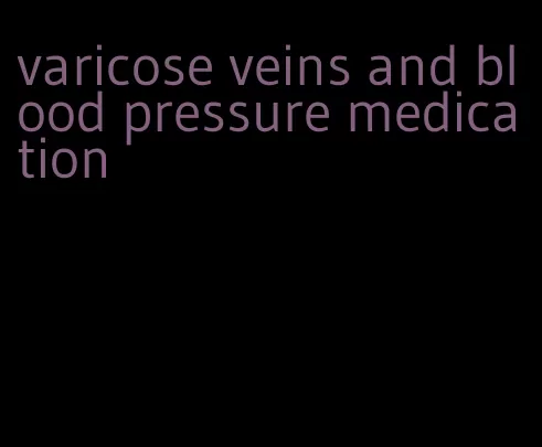 varicose veins and blood pressure medication