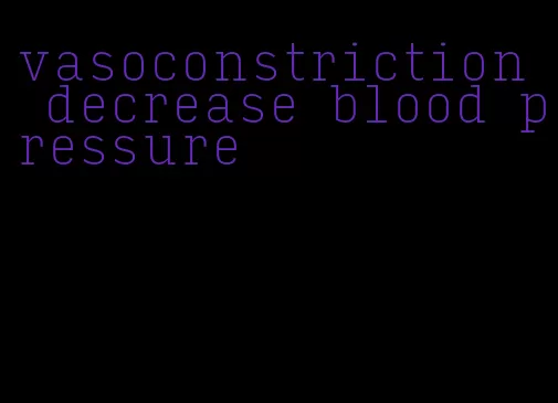 vasoconstriction decrease blood pressure