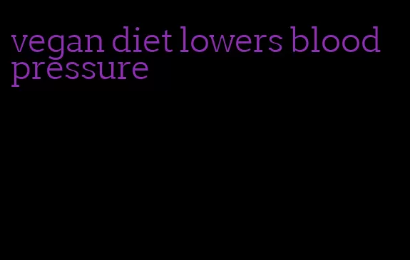 vegan diet lowers blood pressure