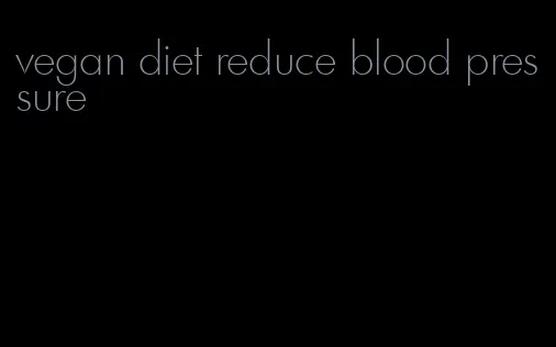 vegan diet reduce blood pressure