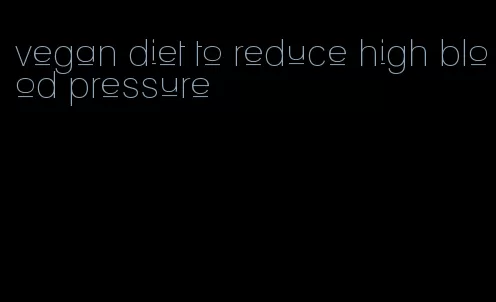 vegan diet to reduce high blood pressure