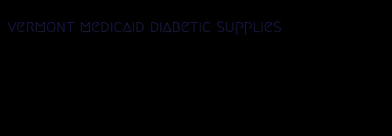 vermont medicaid diabetic supplies