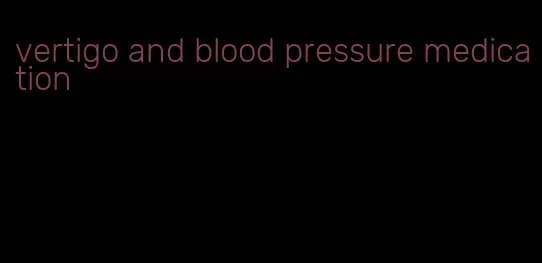 vertigo and blood pressure medication