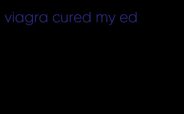 viagra cured my ed