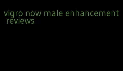 vigro now male enhancement reviews