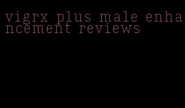 vigrx plus male enhancement reviews