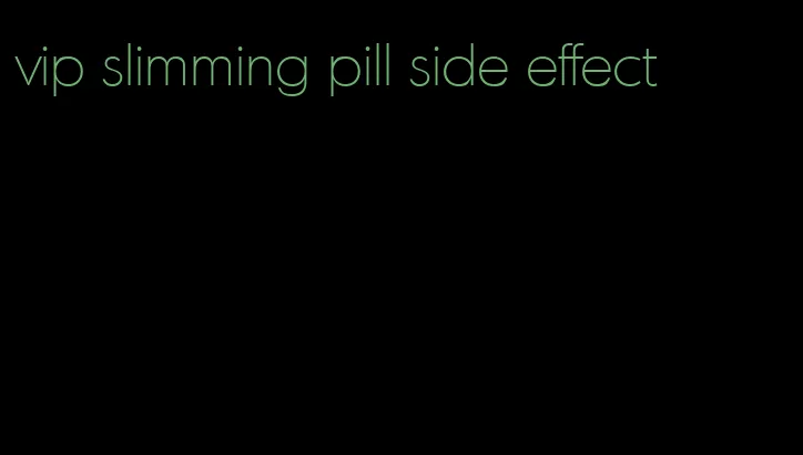 vip slimming pill side effect