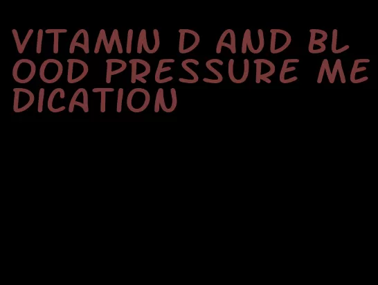 vitamin d and blood pressure medication