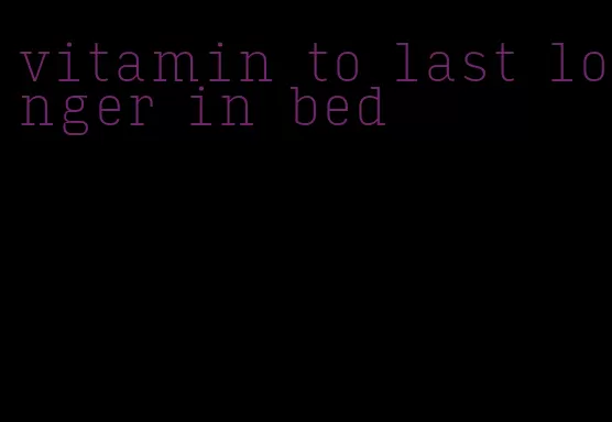 vitamin to last longer in bed