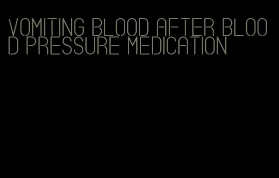vomiting blood after blood pressure medication