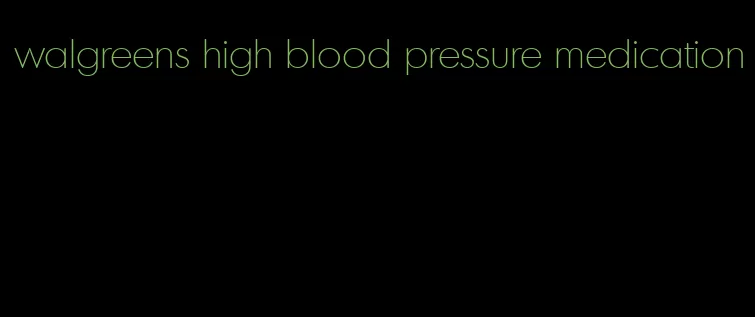 walgreens high blood pressure medication