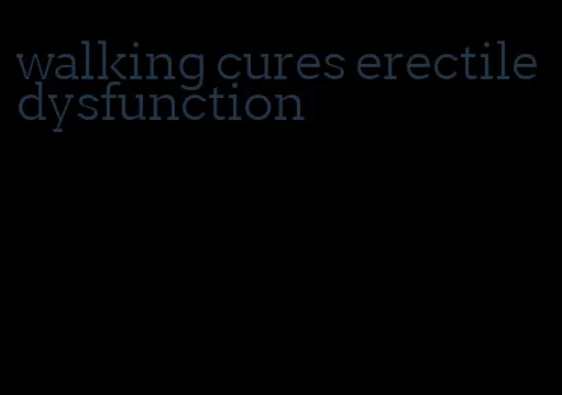 walking cures erectile dysfunction