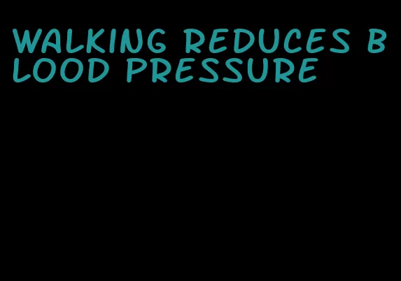 walking reduces blood pressure