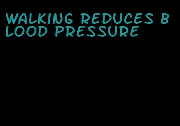 walking reduces blood pressure