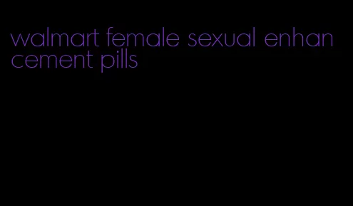 walmart female sexual enhancement pills