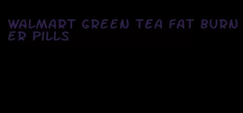 walmart green tea fat burner pills