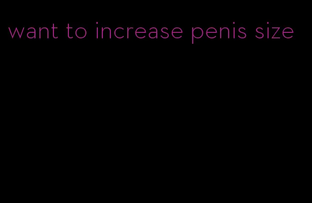 want to increase penis size