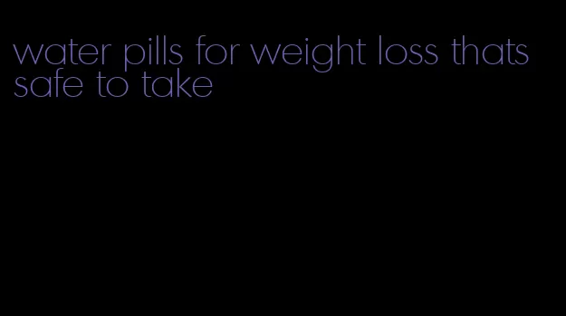 water pills for weight loss thats safe to take