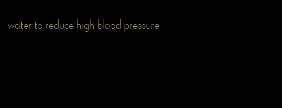 water to reduce high blood pressure