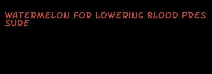 watermelon for lowering blood pressure