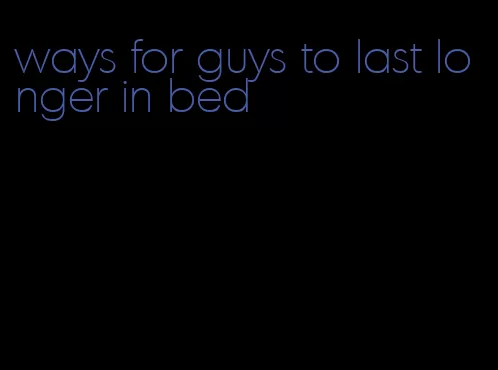ways for guys to last longer in bed